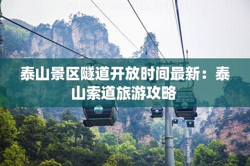 泰山景區隧道開放時間最新:泰山索道旅游攻略