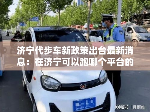 濟寧代步車新政策出臺最新消息:在濟寧可以跑哪個平臺的車