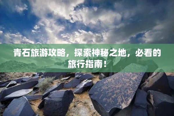 青石旅游攻略，探索神秘之地，必看的旅行指南！
