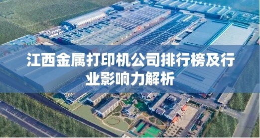 江西金屬打印機(jī)公司排行榜及行業(yè)影響力解析