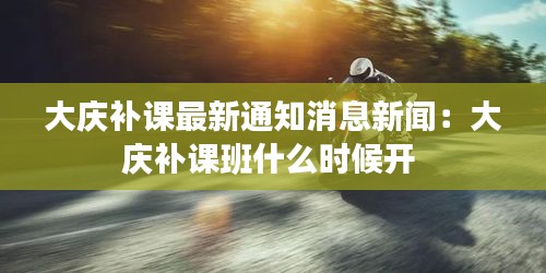 大慶補課最新通知消息新聞:大慶補課班什么時候開
