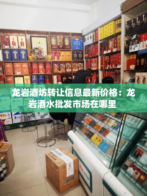 龍巖酒坊轉(zhuǎn)讓信息最新價(jià)格:龍巖酒水批發(fā)市場在哪里