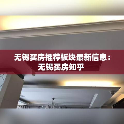 無錫買房推薦板塊最新信息：無錫買房知乎 