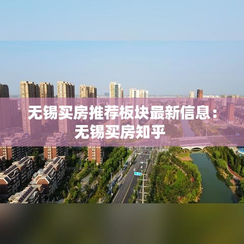 無錫買房推薦板塊最新信息:無錫買房知乎