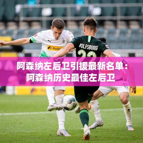 阿森納左后衛引援最新名單:阿森納歷史最佳左后衛