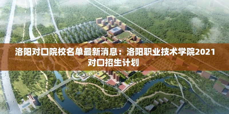 洛陽對口院校名單最新消息:洛陽職業技術學院2021對口招生計劃