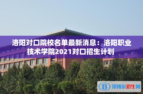 洛陽對口院校名單最新消息:洛陽職業技術學院2021對口招生計劃