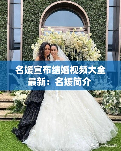 名媛宣布結(jié)婚視頻大全最新:名媛簡介