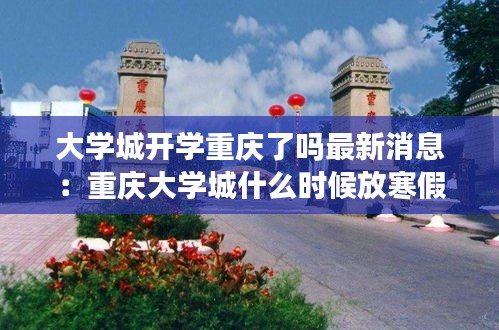 大學城開學重慶了嗎最新消息:重慶大學城什么時候放寒假