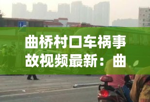 曲橋村口車禍事故視頻最新:曲江橋事故