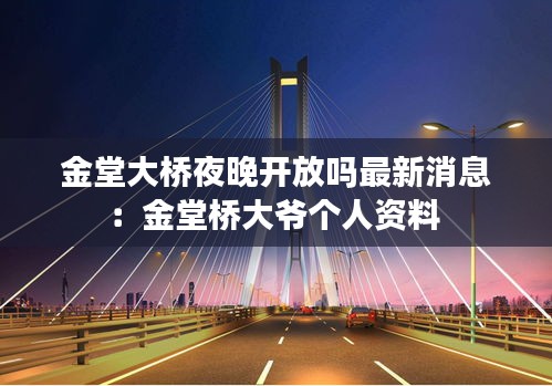 金堂大橋夜晚開放嗎最新消息:金堂橋大爺個人資料