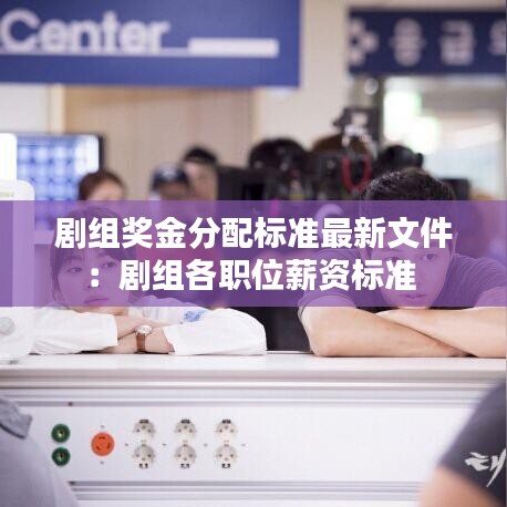 劇組獎金分配標準最新文件:劇組各職位薪資標準