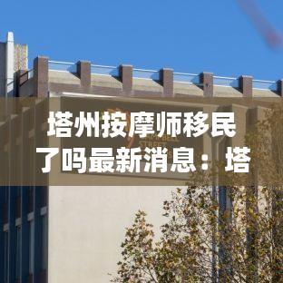 塔州按摩師移民了嗎最新消息:塔州留學移民