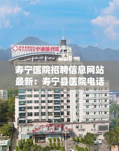 壽寧醫院招聘信息網站最新:壽寧縣醫院電話號碼