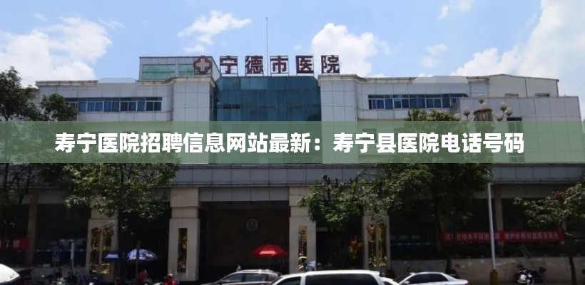 壽寧醫院招聘信息網站最新:壽寧縣醫院電話號碼