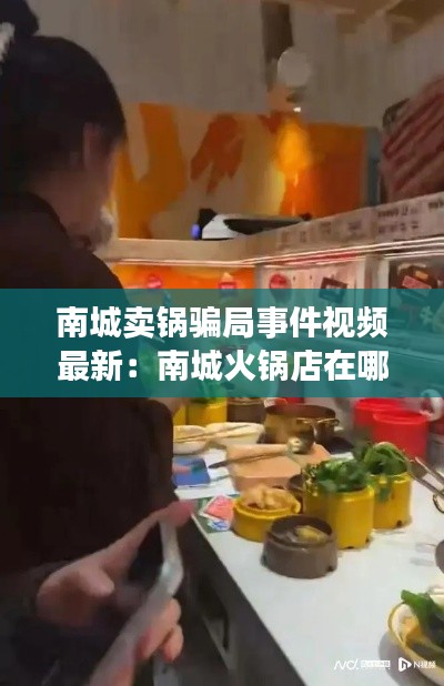南城賣鍋騙局事件視頻最新:南城火鍋店在哪些地方