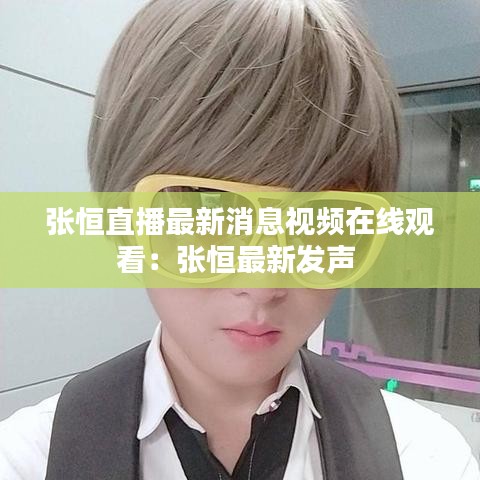張恒直播最新消息視頻在線觀看:張恒最新發聲