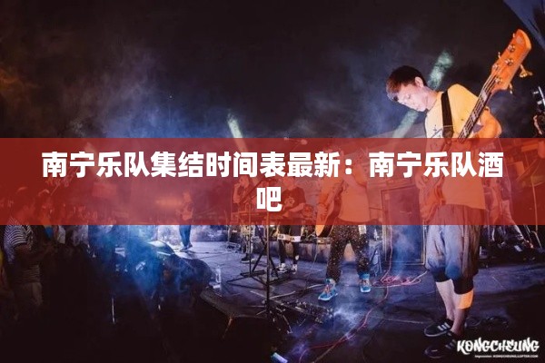 南寧樂隊集結(jié)時間表最新:南寧樂隊酒吧