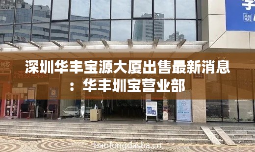 深圳華豐寶源大廈出售最新消息:華豐圳寶營業(yè)部