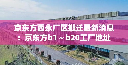 京東方西永廠區(qū)搬遷最新消息:京東方b1~b20工廠地址