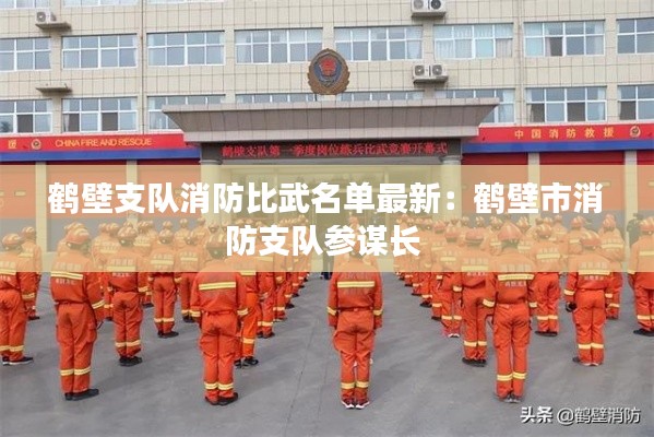鶴壁支隊消防比武名單最新：鶴壁市消防支隊參謀長 