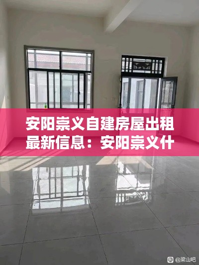 安陽崇義自建房屋出租最新信息:安陽崇義什么時候改造
