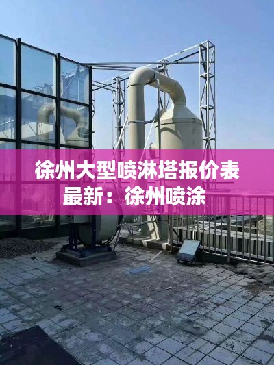 徐州大型噴淋塔報(bào)價(jià)表最新:徐州噴涂