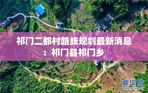 祁門二都村路線規(guī)劃最新消息:祁門縣祁門鄉(xiāng)