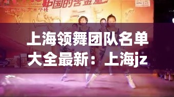 上海領舞團隊名單大全最新:上海jzy舞團