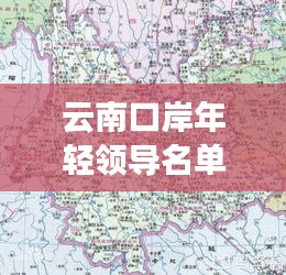 云南口岸年輕領導名單最新:云南省口岸分布地圖