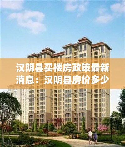 漢陰縣買樓房政策最新消息:漢陰縣房價多少錢一平方