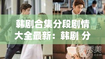 韓劇合集分段劇情大全最新:韓劇 分集