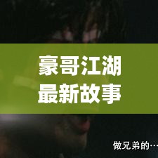 豪哥江湖最新故事內容是什么:豪哥vlog