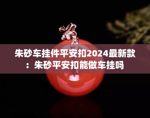 朱砂車掛件平安扣2024最新款:朱砂平安扣能做車掛嗎