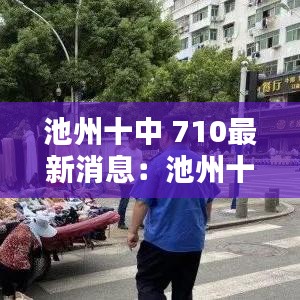 池州十中 710最新消息:池州十中分校的片區(qū)有哪些