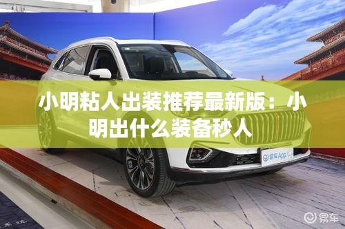 小明粘人出裝推薦最新版:小明出什么裝備秒人