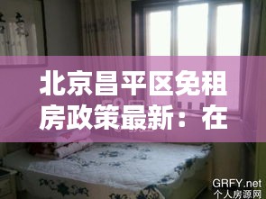 北京昌平區免租房政策最新:在北京昌平區租房需要多少錢一個月