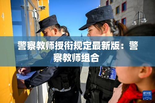 警察教師授銜規(guī)定最新版:警察教師組合