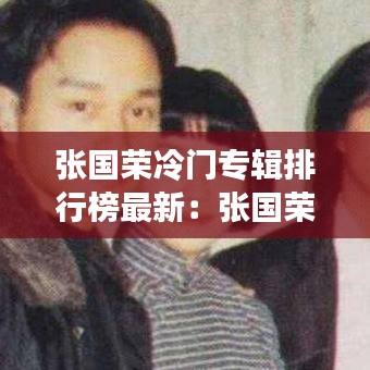 張國榮冷門專輯排行榜最新:張國榮最流行的歌