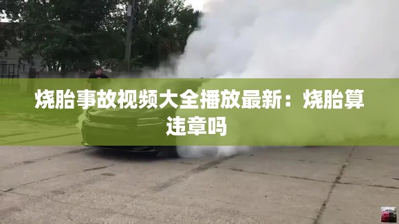 燒胎事故視頻大全播放最新:燒胎算違章嗎