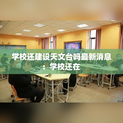 學校還建設天文臺嗎最新消息:學校還在