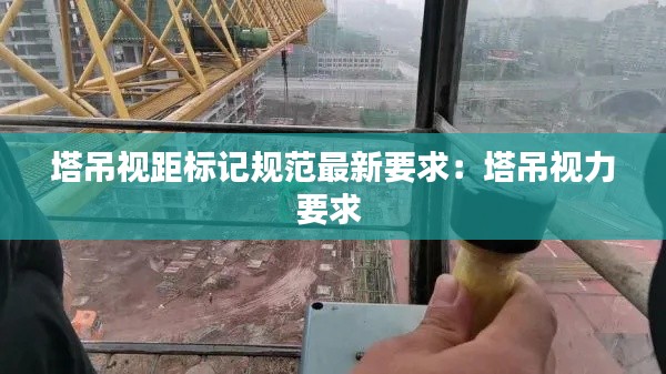 塔吊視距標記規范最新要求:塔吊視力要求
