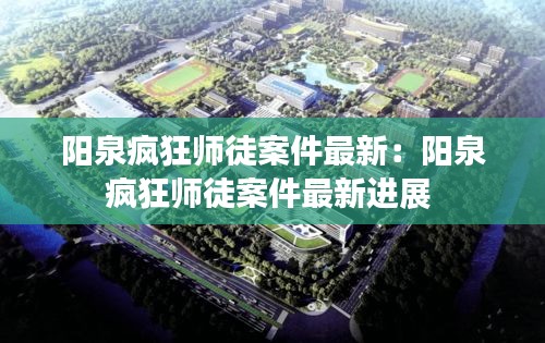 陽泉瘋狂師徒案件最新:陽泉瘋狂師徒案件最新進展