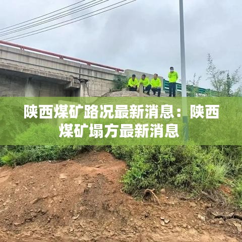 陜西煤礦路況最新消息:陜西煤礦塌方最新消息