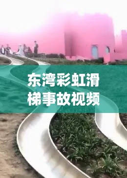 東灣彩虹滑梯事故視頻最新:彩虹滑道東莞
