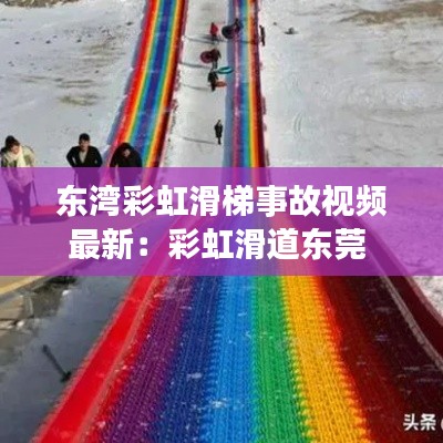 東灣彩虹滑梯事故視頻最新:彩虹滑道東莞