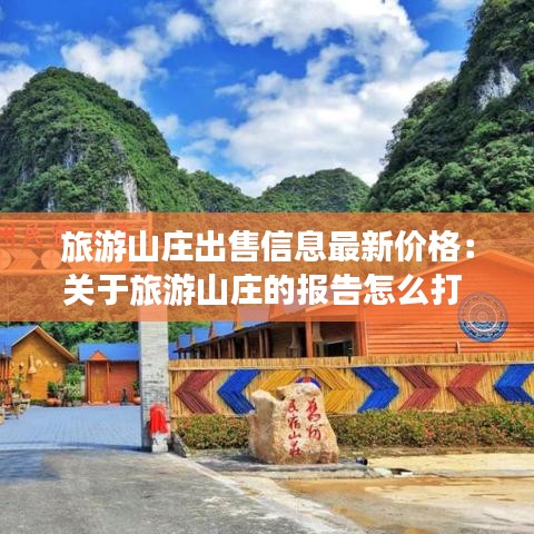 旅游山莊出售信息最新價格:關于旅游山莊的報告怎么打