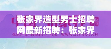 張家界造型男士招聘網(wǎng)最新招聘：張家界哪里招人 