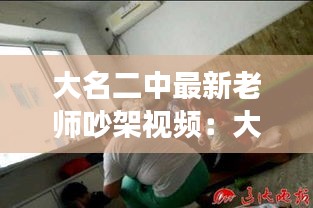 大名二中最新老師吵架視頻:大名縣二中打死人
