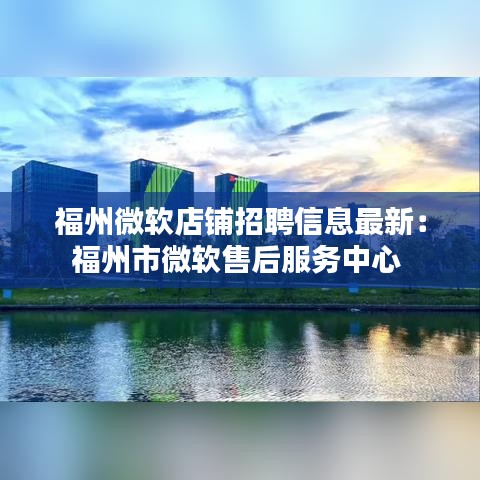 福州微軟店鋪招聘信息最新:福州市微軟售后服務中心